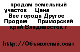 продам земельный участок  › Цена ­ 60 000 - Все города Другое » Продам   . Приморский край,Владивосток г.